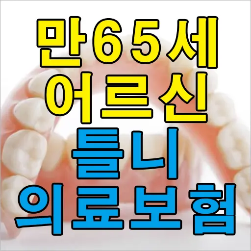 만65세 이상 어르신 치과 틀니 의료보험 혜택, 적용 조건, 주의사항 정리