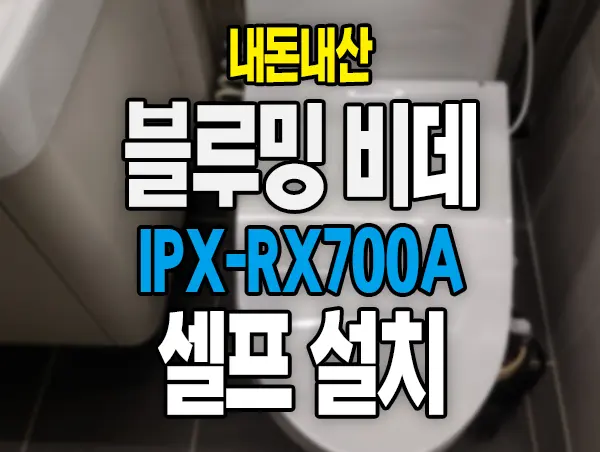 블루밍 비데 IPX-RX700A 언박싱 셀프 설치기 내돈내산