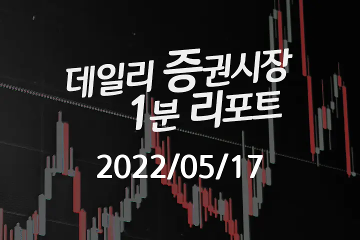 데일리 증권시장 리포트 1분만에 끝내는 주식 이슈 (2022/05/17)