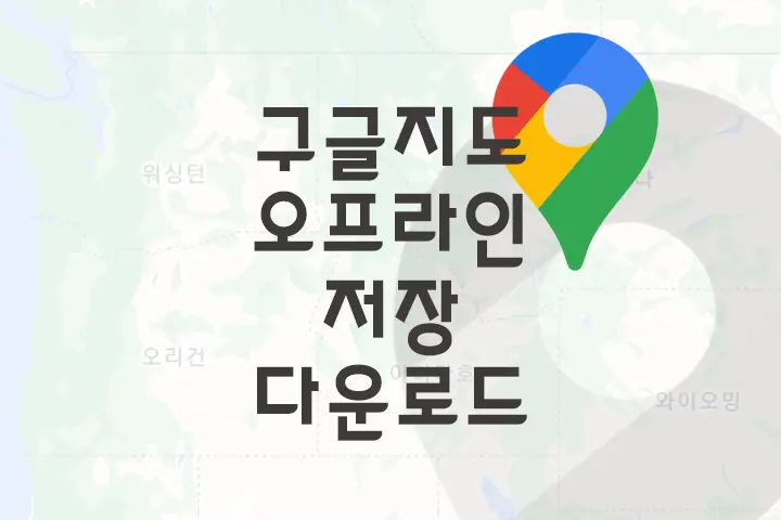 구글 지도 모바일 기기에 오프라인 저장 다운로드 방법