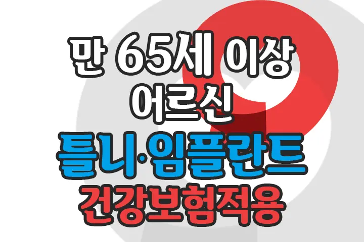 65세 이상 어르신 틀니 7년에 1번 임플란트 평생 2개 건강보험적용 알아보기
