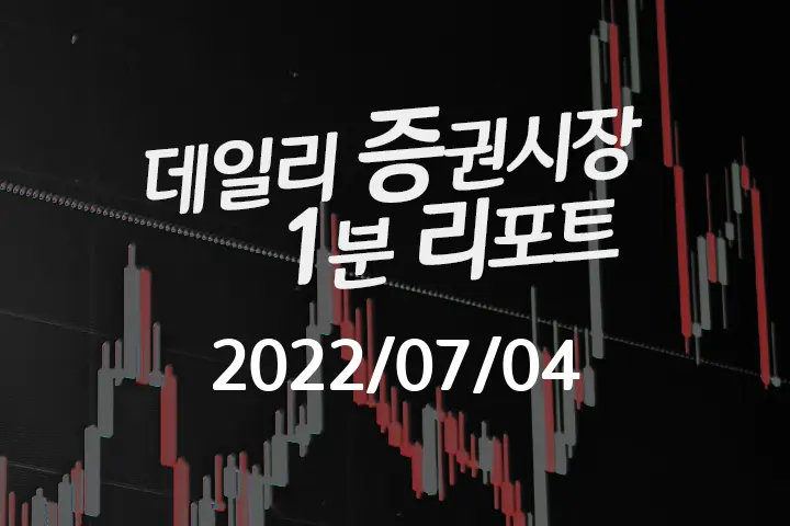 데일리 증권시장 리포트 1분만에 끝내는 주식 이슈 (2022/07/04)