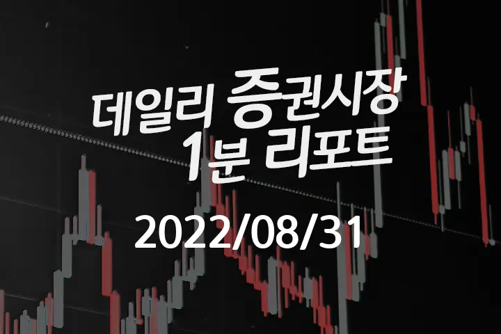 데일리 증권시장 리포트 1분만에 끝내는 주식 이슈 (2022/08/31)