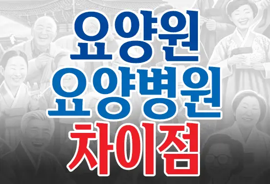 요양원과 요양병원, 무엇이 다를까? – 명쾌한 구분과 이해