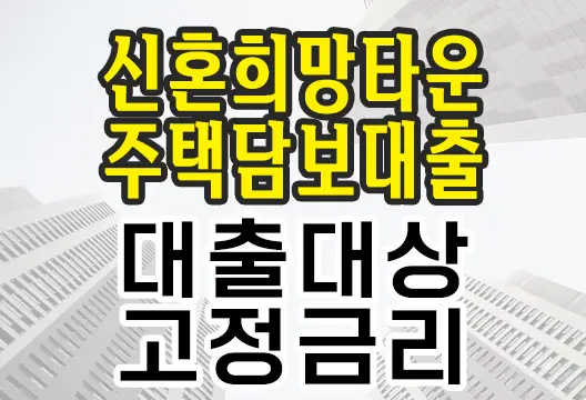 신혼희망타운전용 주택담보장기대출 대출대상 대출한도 금리 상세 안내