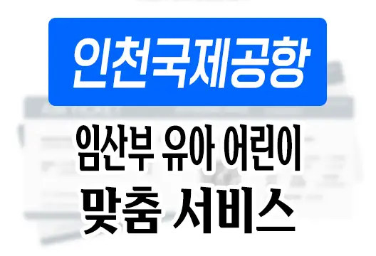 인천국제공항 임신부 유아 어린이 동반 승객을 위한 맞춤 서비스 정리