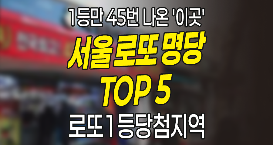 서울 로또 명당 TOP 5, 1등만 45번 나온 ‘이곳’은 어디? (로또1등당첨지역 완벽 정리)