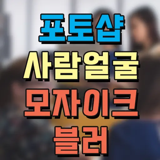 포토샵 모자이크, 블러 처리 사람 얼굴 가리기