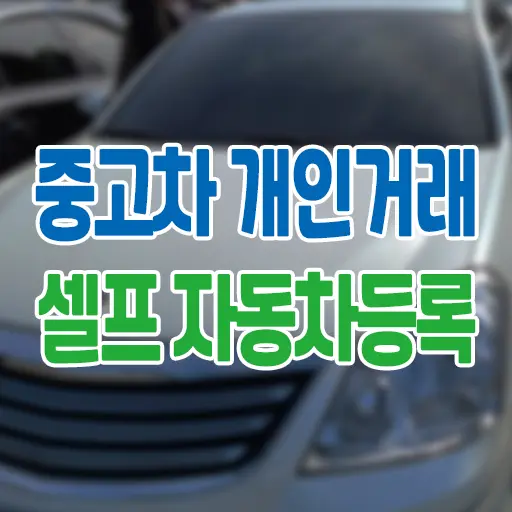 중고차 개인거래 셀프 자동차등록 방법 및 개인 경험 기준 후기
