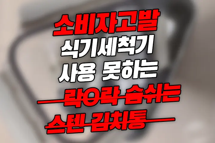 소비자고발 식기세척기 사용 못하는 ‘락ㅇ락 숨쉬는 스텐 김치통’