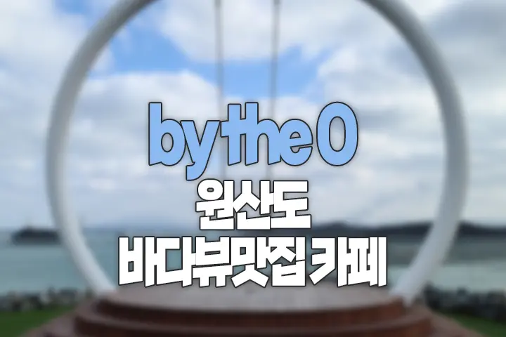 By The O 바이더오 보령 원산도 바다뷰카페 인스타감성 내돈내먹