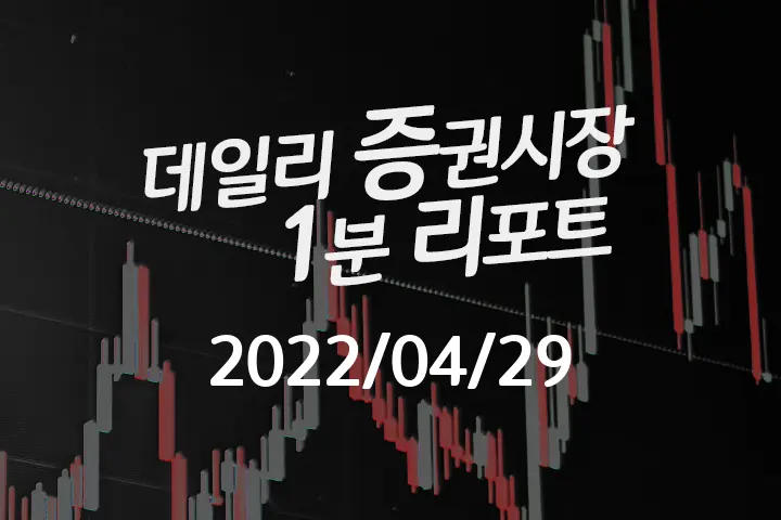 데일리 증권시장 리포트 1분만에 끝내는 주식 이슈 (2022/04/29)