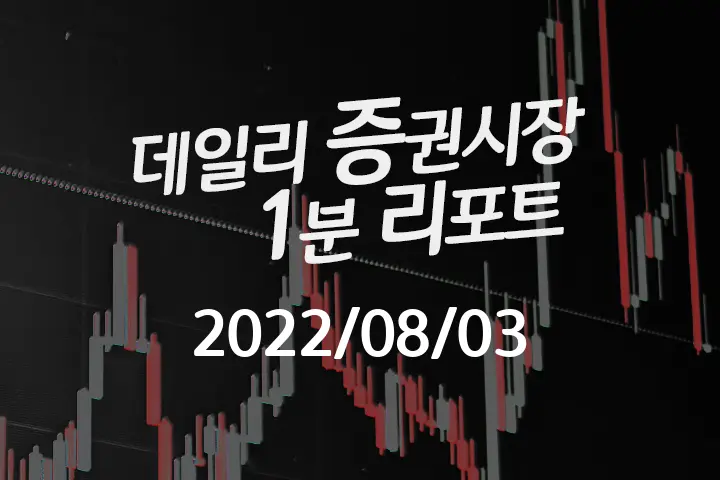 데일리 증권시장 리포트 1분만에 끝내는 주식 이슈 (2022/08/03)