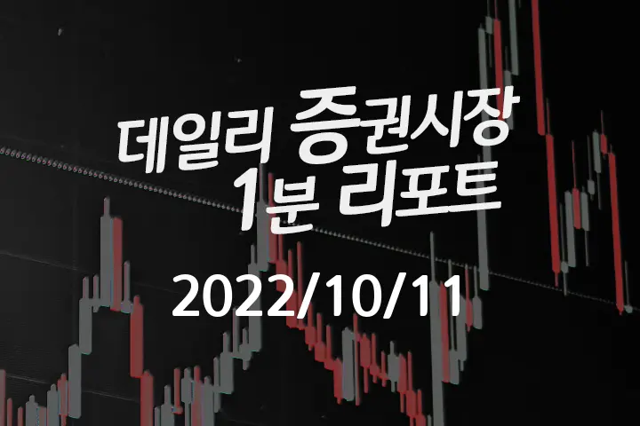 데일리 증권시장 리포트 1분만에 끝내는 주식 이슈 (2022/10/11)