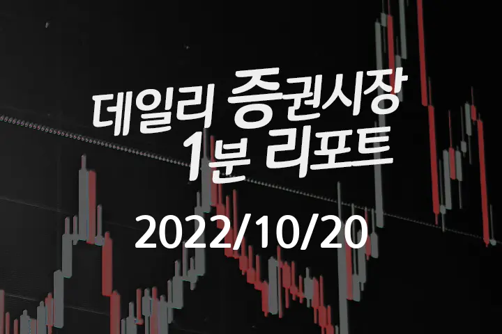데일리 증권시장 리포트 1분만에 끝내는 주식 이슈 (2022/10/20)