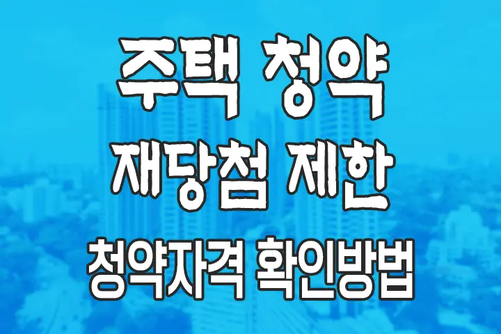 주택 청약 재당첨 제한 총정리 (청약 자격 확인 방법)