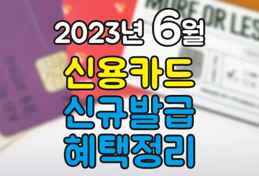 2023년 6월 신용카드 체크카드 신규발급 혜택